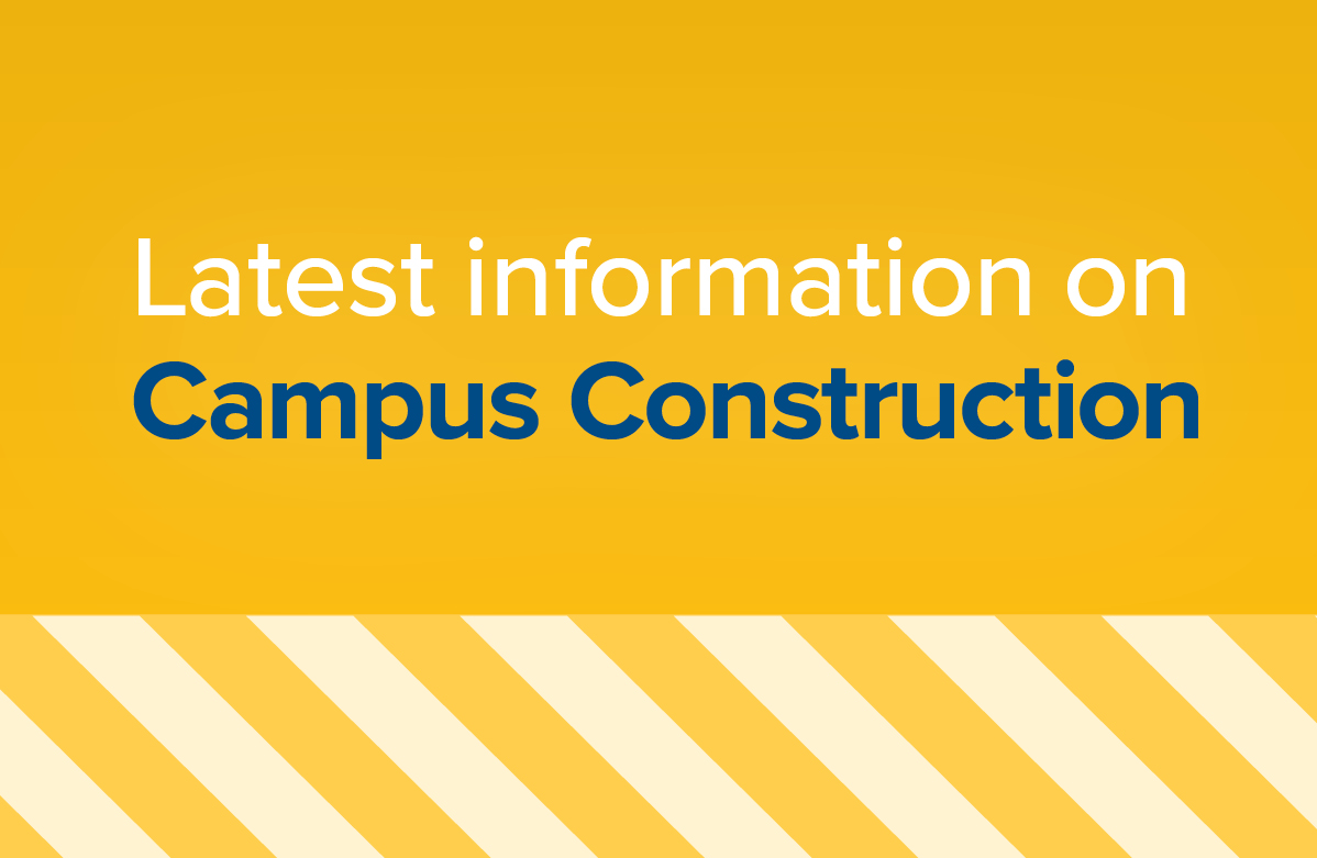 Graphic reading “Latest information on Campus Construction” in white and blue text on a gold background with diagonal construction-style stripes along